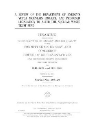 Cover of A review of the Department of Energy's Yucca Mountain Project, and proposed legislation to alter the Nuclear Waste Trust Fund