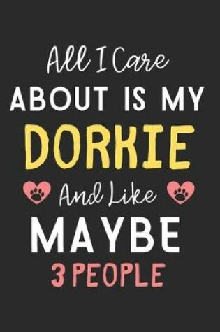 Cover of All I care about is my Dorkie and like maybe 3 people