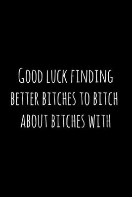 Cover of Good luck finding better bitches to bitch about bitches with