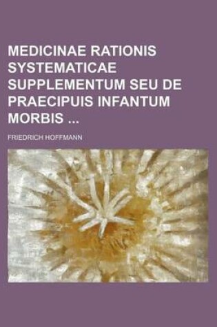 Cover of Medicinae Rationis Systematicae Supplementum Seu de Praecipuis Infantum Morbis