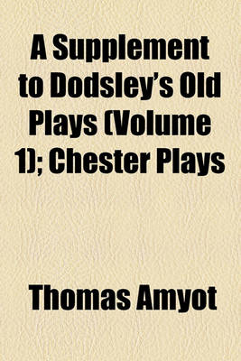 Book cover for A Supplement to Dodsley's Old Plays (Volume 1); Chester Plays