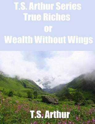 Book cover for T.S. Arthur Series: True Riches or Wealth Without Wings