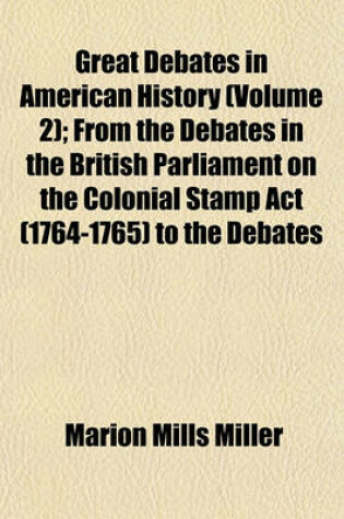 Cover of Great Debates in American History (Volume 2); From the Debates in the British Parliament on the Colonial Stamp ACT (1764-1765) to the Debates