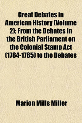 Book cover for Great Debates in American History (Volume 2); From the Debates in the British Parliament on the Colonial Stamp ACT (1764-1765) to the Debates