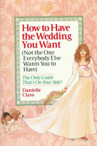 Cover of How to Have the Wedding You Want (Not the One Everybody Else Wants You to Have)