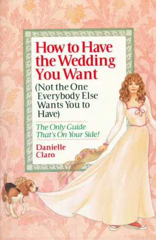 Book cover for How to Have the Wedding You Want (Not the One Everybody Else Wants You to Have)