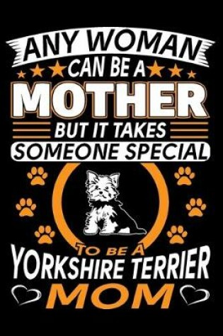 Cover of Any Woman Can Be A Mother But It Takes Someone Special To Be A Yorkshire Terrier Mom