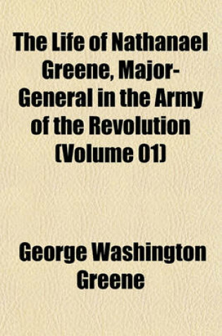 Cover of The Life of Nathanael Greene, Major-General in the Army of the Revolution (Volume 01)