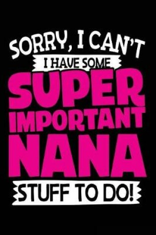 Cover of Sorry, I Can't I Have Some Super Important Nana Stuff To Do!