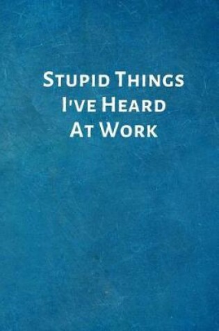 Cover of Stupid Things I've Heard at Work