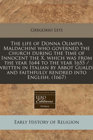 Cover of The Life of Donna Olimpia Maldachini Who Governed the Church During the Time of Innocent the X, Which Was from the Year 1644 to the Year 1655 / Written in Italian by Abbot Gualdi, and Faithfully Rendred Into English. (1667)