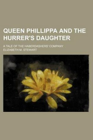 Cover of Queen Phillippa and the Hurrer's Daughter; A Tale of the Haberdashers' Company