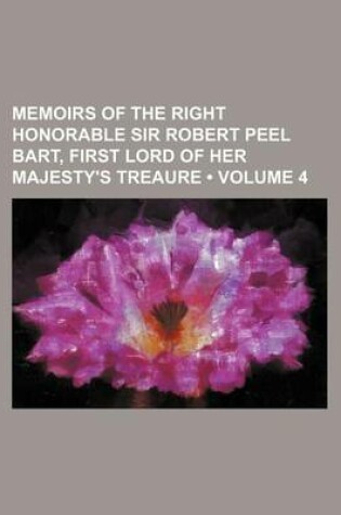 Cover of Memoirs of the Right Honorable Sir Robert Peel Bart, First Lord of Her Majesty's Treaure (Volume 4)