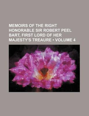 Book cover for Memoirs of the Right Honorable Sir Robert Peel Bart, First Lord of Her Majesty's Treaure (Volume 4)