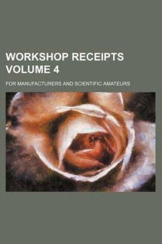 Cover of Workshop Receipts Volume 4; For Manufacturers and Scientific Amateurs