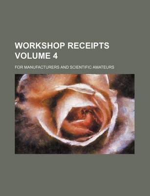Book cover for Workshop Receipts Volume 4; For Manufacturers and Scientific Amateurs
