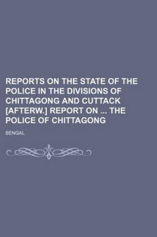 Cover of Reports on the State of the Police in the Divisions of Chittagong and Cuttack [Afterw.] Report on the Police of Chittagong