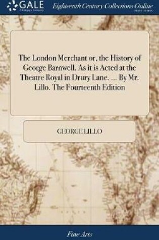 Cover of The London Merchant Or, the History of George Barnwell. as It Is Acted at the Theatre Royal in Drury Lane. ... by Mr. Lillo. the Fourteenth Edition