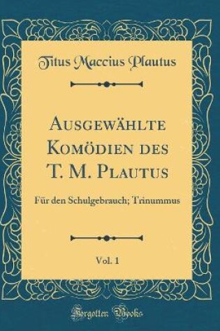 Cover of Ausgewählte Komödien des T. M. Plautus, Vol. 1: Für den Schulgebrauch; Trinummus (Classic Reprint)