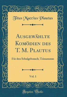 Book cover for Ausgewählte Komödien des T. M. Plautus, Vol. 1: Für den Schulgebrauch; Trinummus (Classic Reprint)