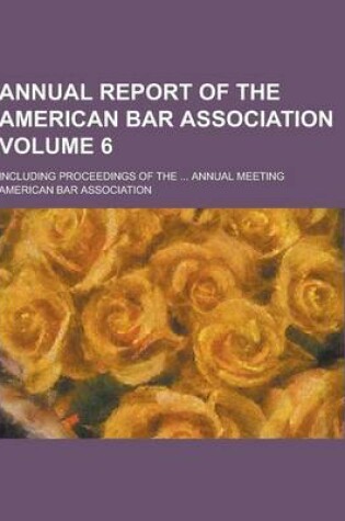 Cover of Annual Report of the American Bar Association; Including Proceedings of the ... Annual Meeting Volume 6