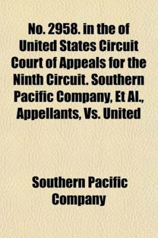 Cover of No. 2958. in the of United States Circuit Court of Appeals for the Ninth Circuit. Southern Pacific Company, et al., Appellants, vs. United