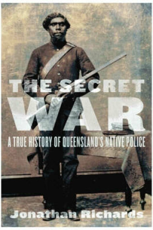 Cover of The Secret War: A True History of Queensland's Native Police