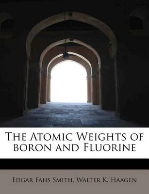 Book cover for The Atomic Weights of Boron and Fluorine