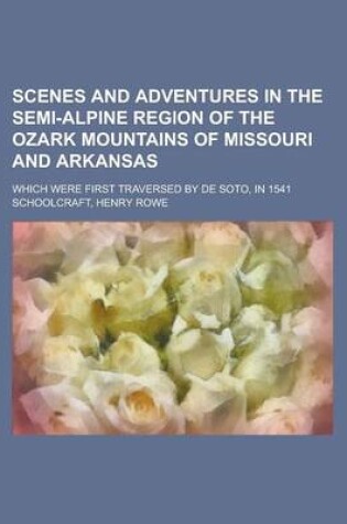Cover of Scenes and Adventures in the Semi-Alpine Region of the Ozark Mountains of Missouri and Arkansas; Which Were First Traversed by de Soto, in 1541