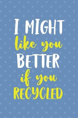 Book cover for I Might Like You Better If You Recicled