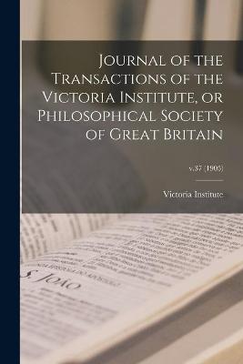 Book cover for Journal of the Transactions of the Victoria Institute, or Philosophical Society of Great Britain; v.37 (1905)