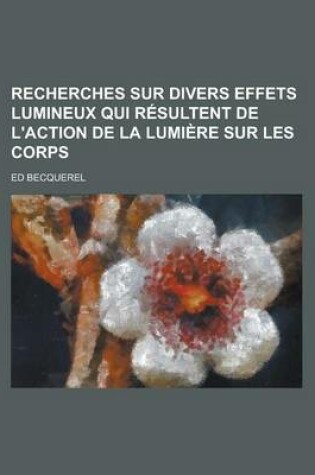 Cover of Recherches Sur Divers Effets Lumineux Qui R Sultent de L'Action de La Lumi Re Sur Les Corps