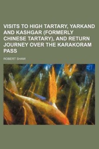 Cover of Visits to High Tartary, Yarkand and Kashgar (Formerly Chinese Tartary), and Return Journey Over the Karakoram Pass