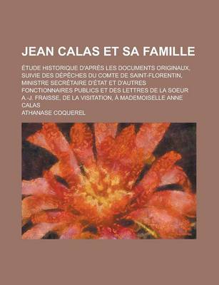 Book cover for Jean Calas Et Sa Famille; Etude Historique D'Apres Les Documents Originaux, Suivie Des Depeches Du Comte de Saint-Florentin, Ministre Secretaire D'Etat Et D'Autres Fonctionnaires Publics Et Des Lettres de la Soeur A.-J. Fraisse, de la