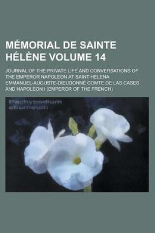 Cover of Memorial de Sainte Helene; Journal of the Private Life and Conversations of the Emperor Napoleon at Saint Helena Volume 14