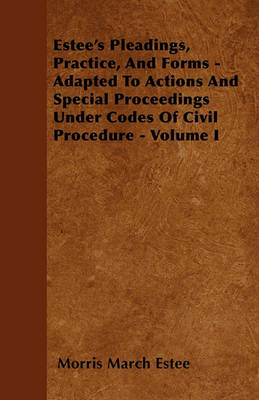 Book cover for Estee's Pleadings, Practice, And Forms - Adapted To Actions And Special Proceedings Under Codes Of Civil Procedure - Volume I