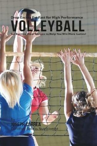 Cover of Drop Excess Fat Fast for High Performance Volleyball: Fat Burning Meal Recipes to Help You Win More Games!
