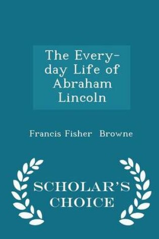 Cover of The Every-Day Life of Abraham Lincoln - Scholar's Choice Edition