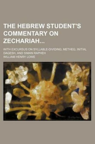 Cover of The Hebrew Student's Commentary on Zechariah; With Excursus on Syllable-Dividing, Metheg, Initial Dagesh, and Siman Rapheh
