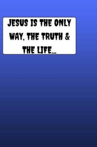 Cover of JESUS Is The Only Way The Truth & The Life...