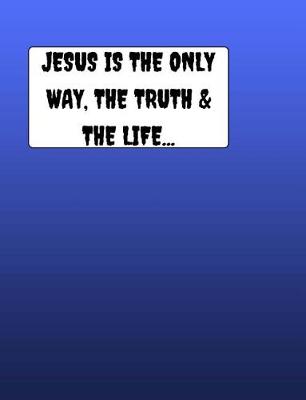 Book cover for JESUS Is The Only Way The Truth & The Life...