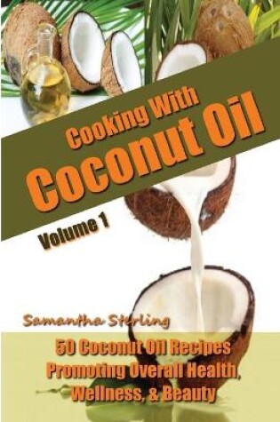 Cover of Cooking With Coconut Oil Vol. 1 - 50 Coconut Oil Recipes Promoting Health, Wellness, & Beauty