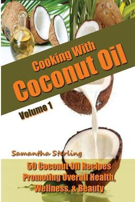 Cover of Cooking With Coconut Oil Vol. 1 - 50 Coconut Oil Recipes Promoting Health, Wellness, & Beauty