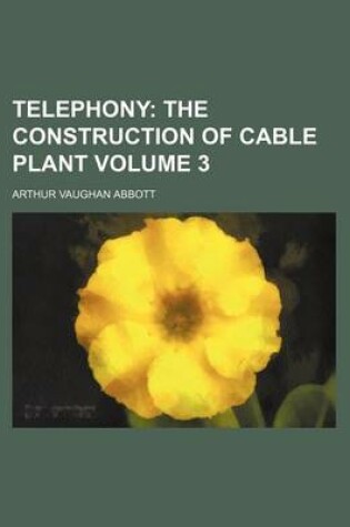 Cover of Telephony; The Construction of Cable Plant Volume 3