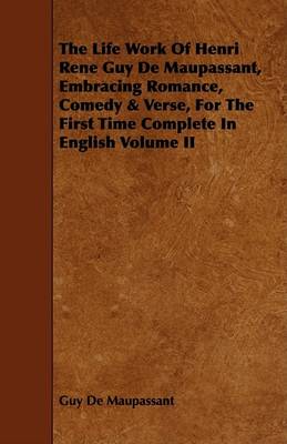 Book cover for The Life Work Of Henri Rene Guy De Maupassant, Embracing Romance, Comedy & Verse, For The First Time Complete In English Volume II