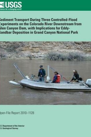 Cover of Sediment Transport During Three Controlled-Flood Experiments on the Colorado River Downstream from Glen Canyon Dam, with Implications for Eddy- Sandbar Deposition in Grand Canyon National Park