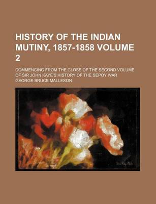 Book cover for History of the Indian Mutiny, 1857-1858 Volume 2; Commencing from the Close of the Second Volume of Sir John Kaye's History of the Sepoy War