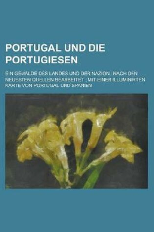 Cover of Portugal Und Die Portugiesen; Ein Gemalde Des Landes Und Der Nazion
