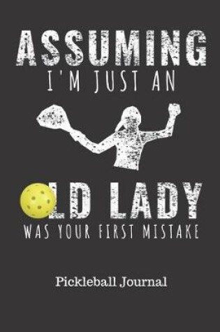 Cover of Assuming I'm Just And Old Lady Was Your First Mistake Pickleball Journal