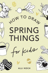 Book cover for Spring Things: How to Draw Books for Kids with Easter Eggs, Bunnies, Flowers, and More